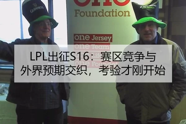 LPL出征S16:赛区竞争与外界预期交织,考验才刚开始