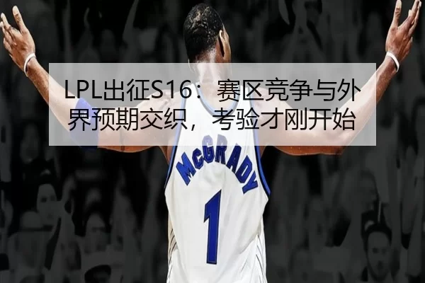 LPL出征S16:赛区竞争与外界预期交织,考验才刚开始