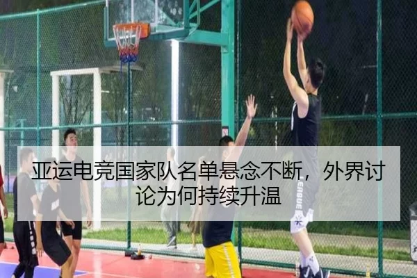 亚运电竞国家队名单悬念不断,外界讨论为何持续升温